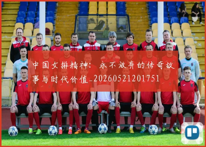 中国女排精神:永不放弃的传奇故事与时代价值_20260521201751