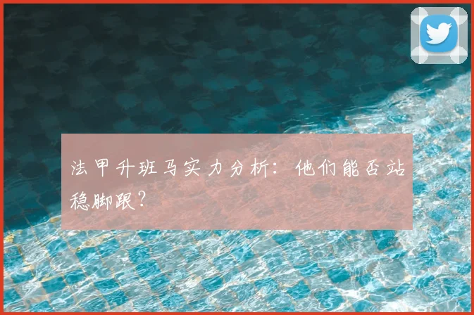 法甲升班马实力分析:他们能否站稳脚跟?