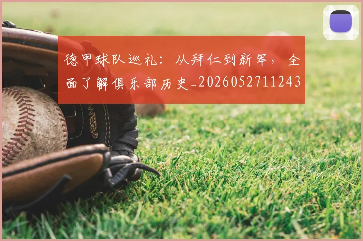 德甲球队巡礼:从拜仁到新军,全面了解俱乐部历史_20260527112437