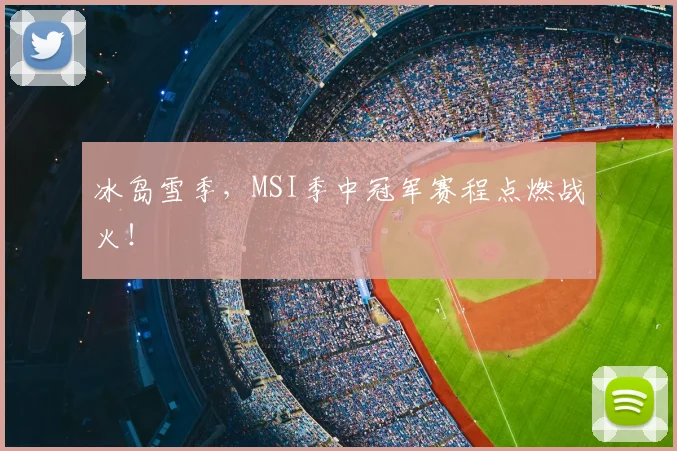 冰岛雪季，MSI季中冠军赛程点燃战火！