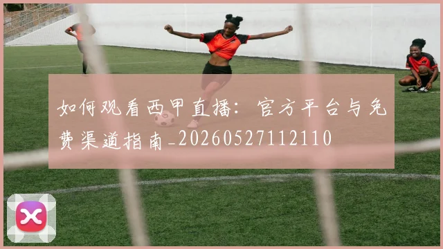 如何观看西甲直播:官方平台与免费渠道指南_20260527112110