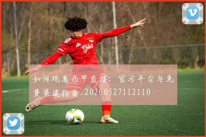 如何观看西甲直播:官方平台与免费渠道指南_20260527112110