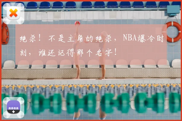 绝杀!不是主角的绝杀,NBA爆冷时刻,谁还记得那个名字!