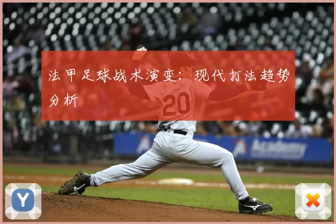 法甲足球战术演变:现代打法趋势分析
