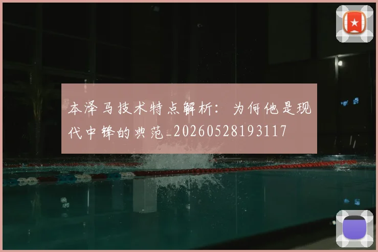 本泽马技术特点解析:为何他是现代中锋的典范_20260528193117