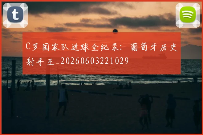 C罗国家队进球全纪录：葡萄牙历史射手王_20260603221029