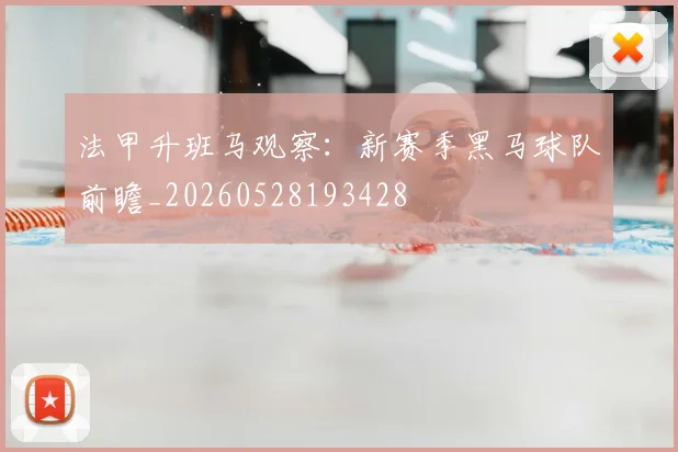 法甲升班马观察：新赛季黑马球队前瞻_20260528193428