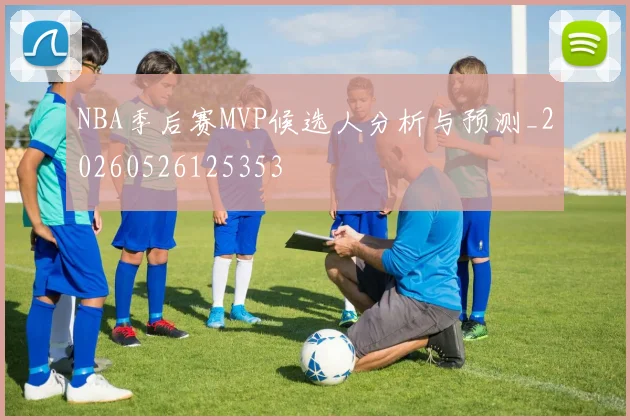 NBA季后赛MVP候选人分析与预测_20260526125353
