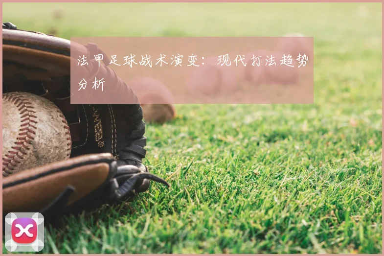 法甲足球战术演变:现代打法趋势分析