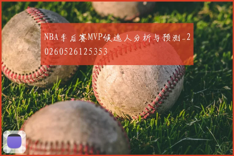 NBA季后赛MVP候选人分析与预测_20260526125353