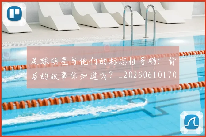 足球明星与他们的标志性号码：背后的故事你知道吗？_20260610170315