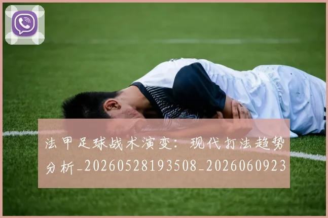 法甲足球战术演变:现代打法趋势分析_20260528193508_20260609233354