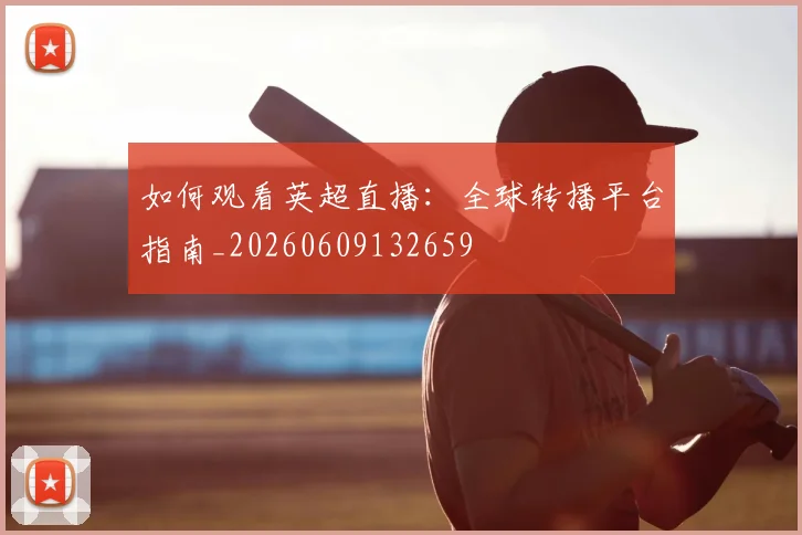 如何观看英超直播:全球转播平台指南_20260609132659