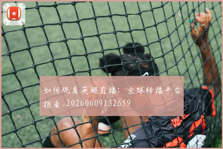 如何观看英超直播:全球转播平台指南_20260609132659